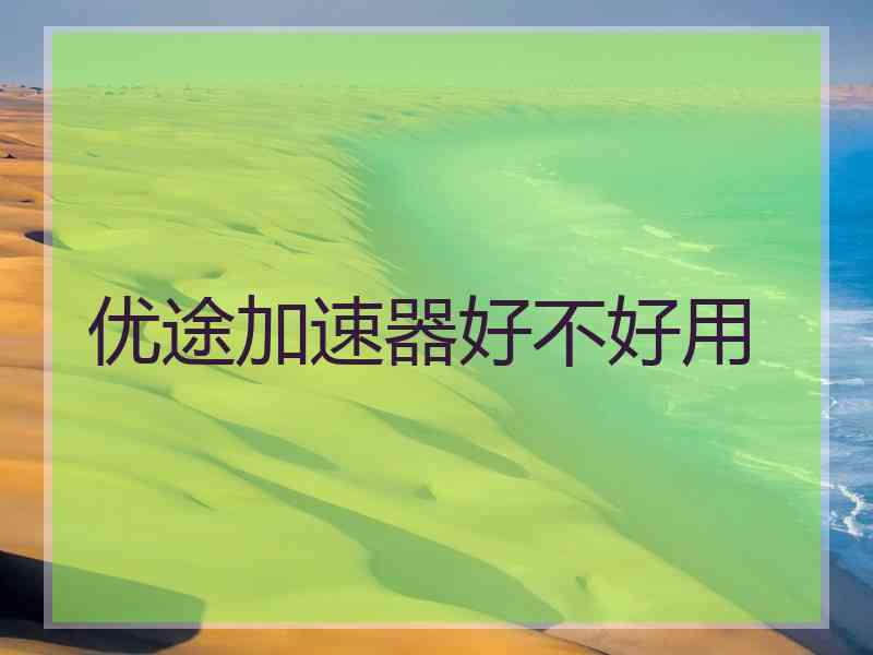 优途加速器好不好用