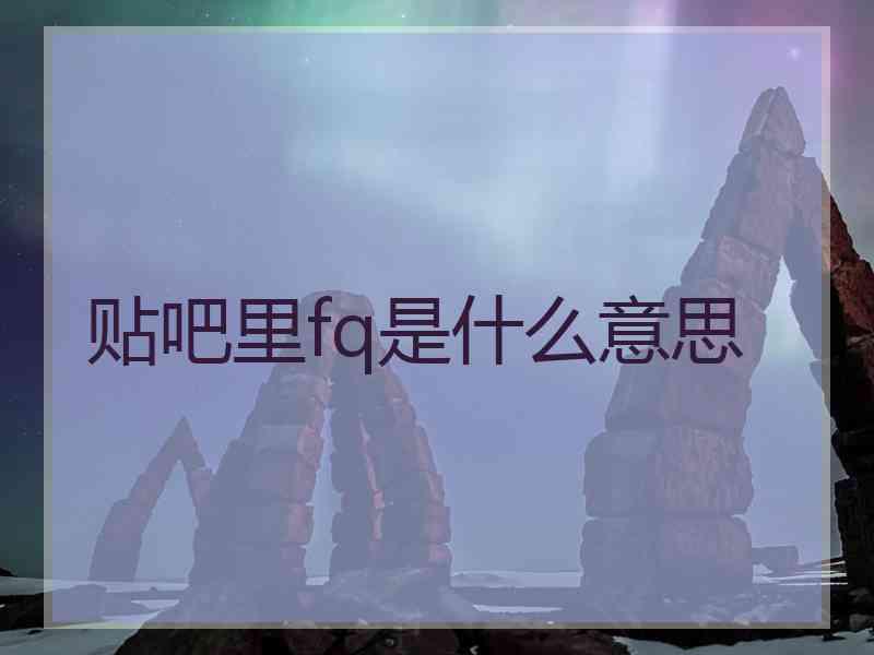 贴吧里fq是什么意思