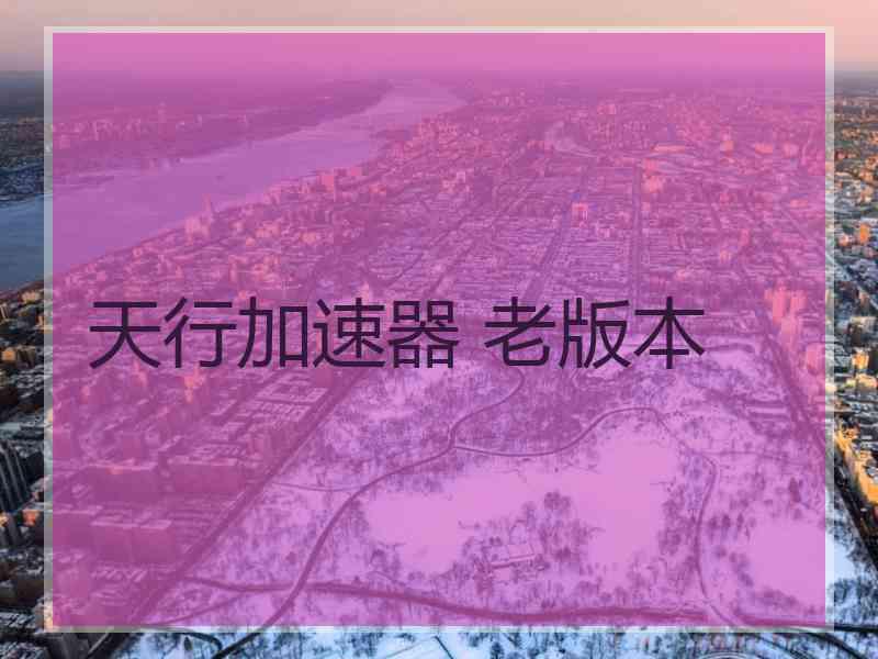天行加速器 老版本
