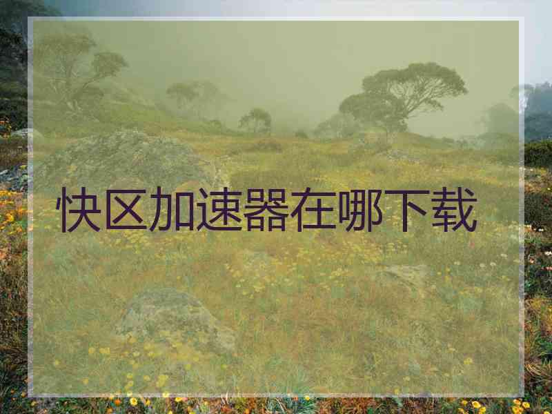 快区加速器在哪下载