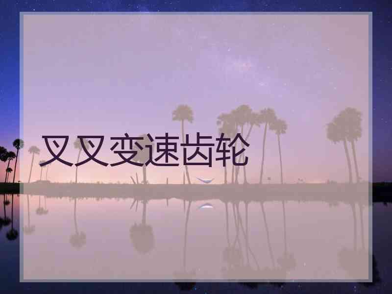 叉叉变速齿轮