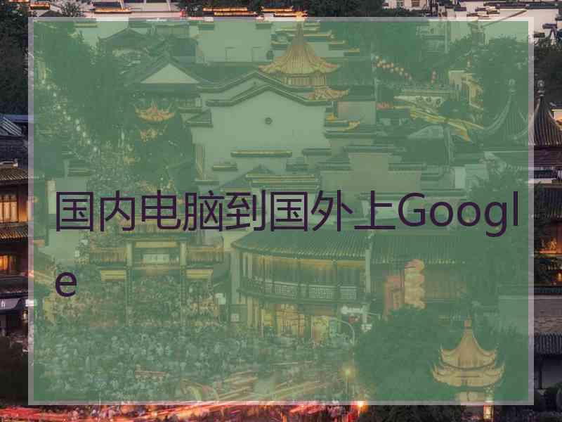 国内电脑到国外上Google