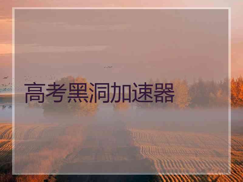 高考黑洞加速器