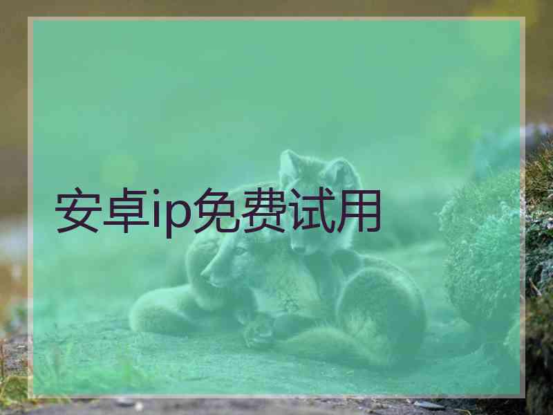 安卓ip免费试用